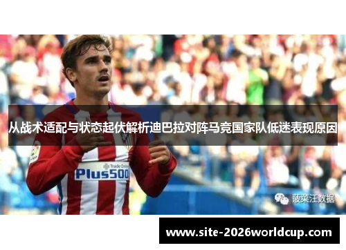 从战术适配与状态起伏解析迪巴拉对阵马竞国家队低迷表现原因