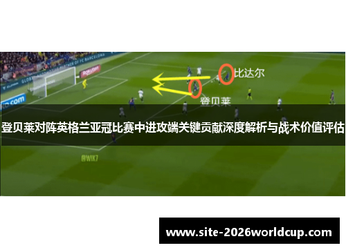 登贝莱对阵英格兰亚冠比赛中进攻端关键贡献深度解析与战术价值评估
