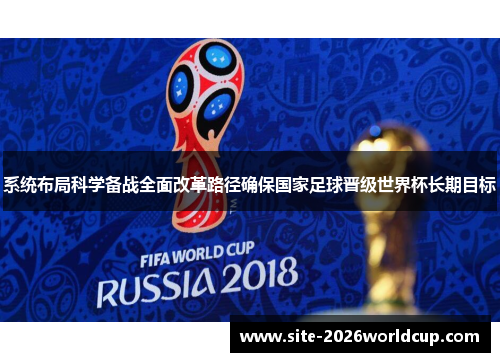 系统布局科学备战全面改革路径确保国家足球晋级世界杯长期目标
