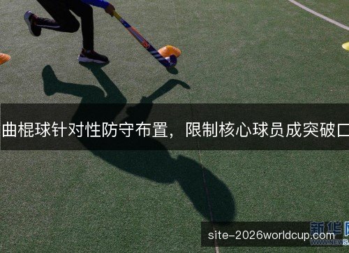 曲棍球针对性防守布置，限制核心球员成突破口